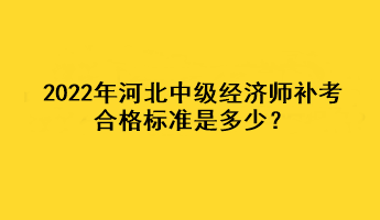 2022年河北中級(jí)經(jīng)濟(jì)師補(bǔ)考合格標(biāo)準(zhǔn)是多少？