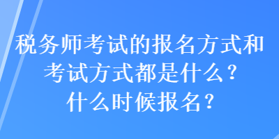 稅務(wù)師考試的報(bào)名方式和考試方式都是什么？什么時候報(bào)名？