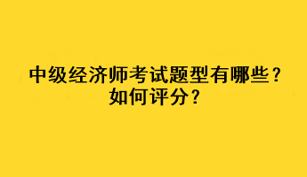 中級經(jīng)濟師考試題型有哪些？如何評分？