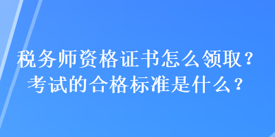 稅務(wù)師資格證書怎么領(lǐng)?。靠荚嚨暮细駱?biāo)準(zhǔn)是什么？