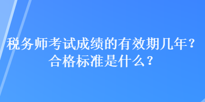 稅務(wù)師考試成績的有效期幾年？合格標(biāo)準(zhǔn)是什么？