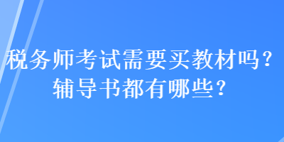 稅務(wù)師考試需要買(mǎi)教材嗎？輔導(dǎo)書(shū)都有哪些？