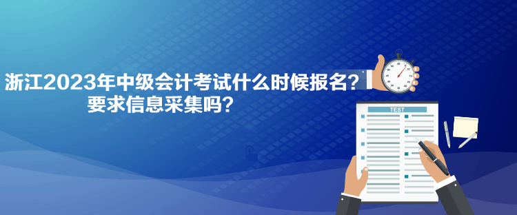 浙江2023年中級(jí)會(huì)計(jì)考試什么時(shí)候報(bào)名？要求信息采集嗎？