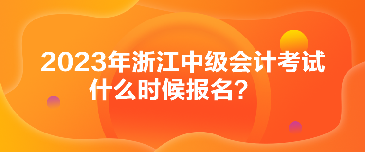 2023年浙江中級(jí)會(huì)計(jì)考試什么時(shí)候報(bào)名？