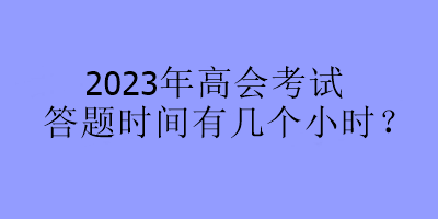 2023年高會考試答題時間有幾個小時？