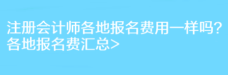 注冊會(huì)計(jì)師各地報(bào)名費(fèi)用一樣嗎？各地報(bào)名費(fèi)匯總>