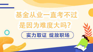 基金從業(yè)一直考不過  是因為難度大嗎？