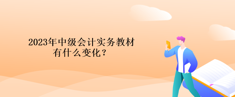 2023年中級(jí)會(huì)計(jì)實(shí)務(wù)教材有什么變化？