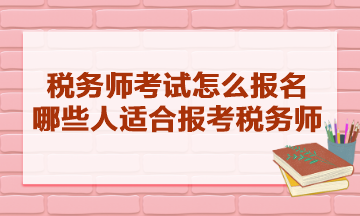 稅務(wù)師考試怎么報(bào)名的？哪些人適合報(bào)考稅務(wù)師