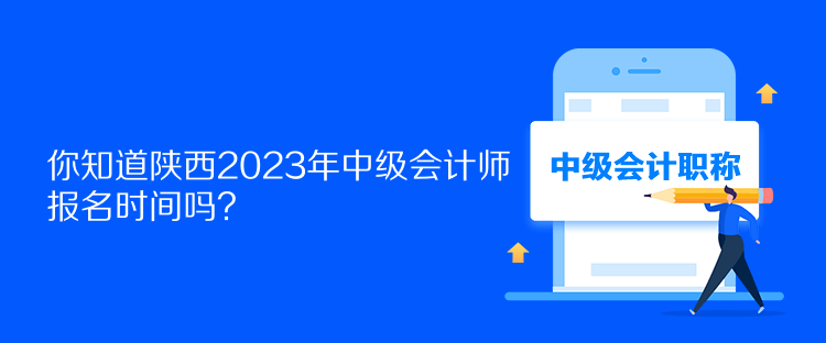 你知道陜西2023年中級(jí)會(huì)計(jì)師報(bào)名時(shí)間嗎？