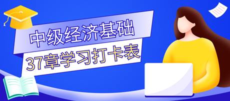 超實用！2023中級經(jīng)濟師《經(jīng)濟基礎(chǔ)知識》37章學(xué)習(xí)打卡表