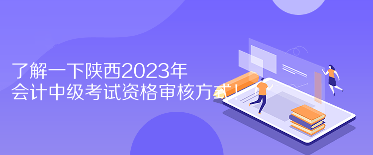 了解一下陜西2023年會計中級考試資格審核方式！  