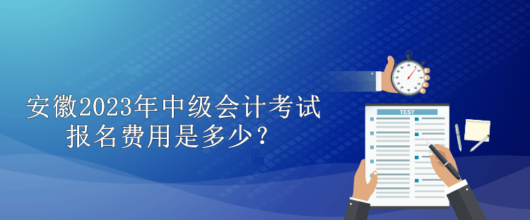 安徽2023年中級會計考試報名費(fèi)用是多少？