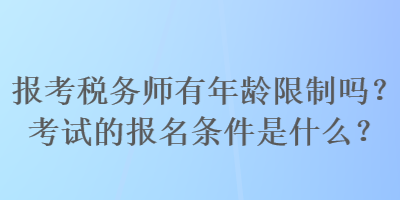 報(bào)考稅務(wù)師有年齡限制嗎？考試的報(bào)名條件是什么？