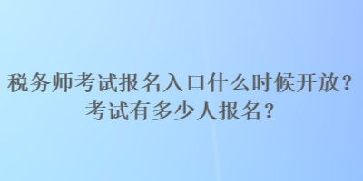 稅務(wù)師考試報(bào)名入口什么時(shí)候開放？考試有多少人報(bào)名？