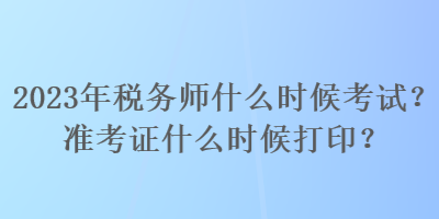 2023年稅務師什么時候考試？準考證什么時候打??？