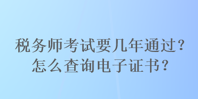 稅務師考試要幾年通過？怎么查詢電子證書？