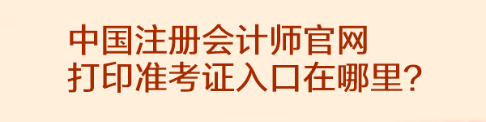 中國注冊會計師官網打印準考證入口在哪里？