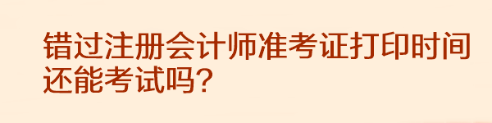 錯(cuò)過(guò)注冊(cè)會(huì)計(jì)師準(zhǔn)考證打印時(shí)間還能考試嗎？