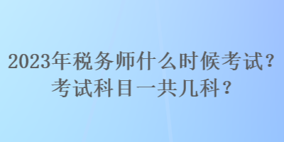 2023年稅務(wù)師什么時(shí)候考試？考試科目一共幾科？