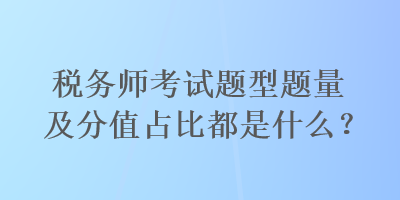 稅務(wù)師考試題型題量及分值占比都是什么？