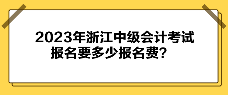 2023年浙江中級會計(jì)考試報(bào)名要多少報(bào)名費(fèi)？