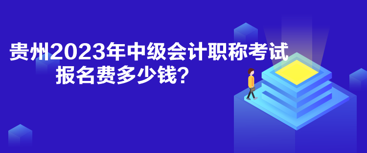 貴州2023年中級會計職稱考試報名費多少錢？