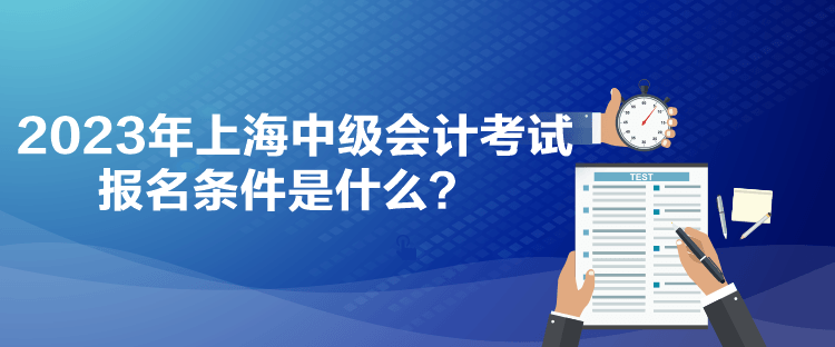 2023年上海中級會計考試報名條件是什么？