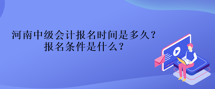 河南中級會計報名時間是多久？報名條件是什么？