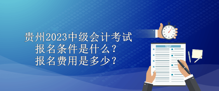 貴州2023中級會計考試報名條件是什么？報名費用是多少？