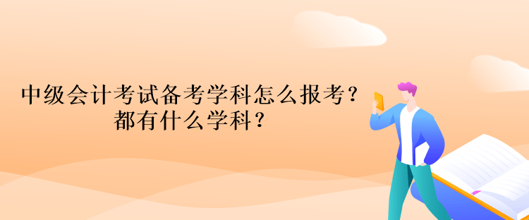 中級會計考試備考學科怎么報考？都有什么學科？