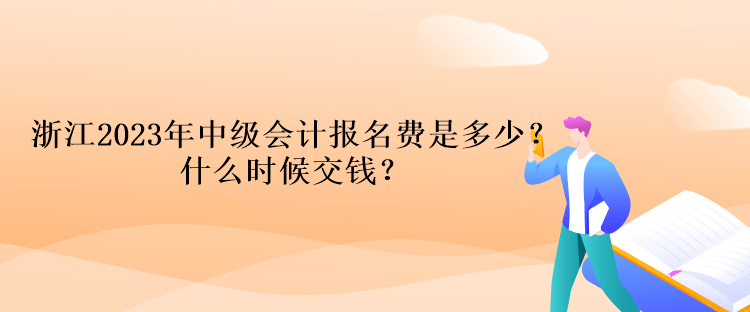 浙江2023年中級(jí)會(huì)計(jì)考試報(bào)名費(fèi)是多少？什么時(shí)候交錢(qián)？