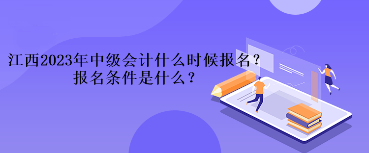 江西2023年中級會計什么時候報名？報名條件是什么？、