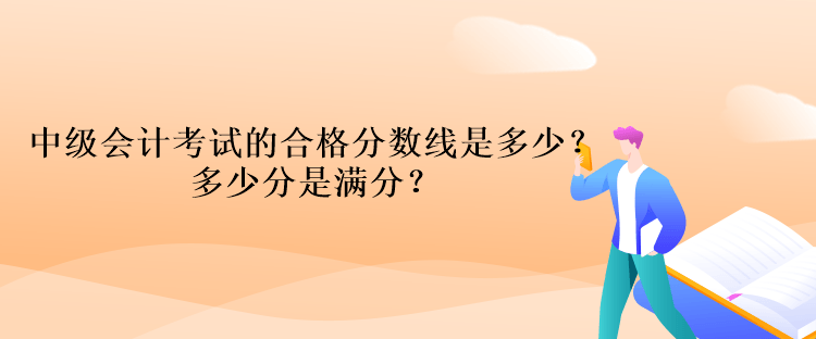 中級(jí)會(huì)計(jì)考試的合格分?jǐn)?shù)線是多少？多少分是滿分？