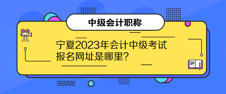 寧夏2023年會(huì)計(jì)中級(jí)考試報(bào)名網(wǎng)址是哪里？