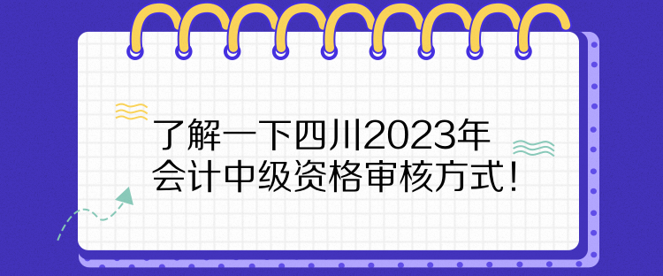 了解一下四川2023年會(huì)計(jì)中級(jí)資格審核方式！