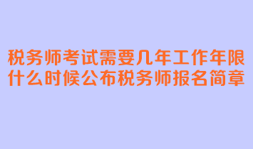 稅務(wù)師考試需要幾年工作年限？什么時(shí)候公布稅務(wù)師報(bào)名簡(jiǎn)章？