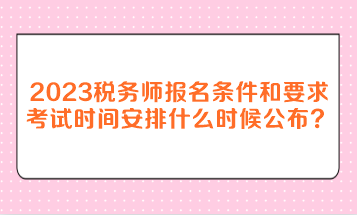 2023年稅務師報名條件和要求考試時間安排什么時候公布？