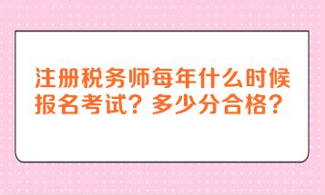 注冊(cè)稅務(wù)師每年什么時(shí)候報(bào)名考試？多少分合格？