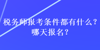 稅務(wù)師報(bào)考條件都有什么？哪天報(bào)名？