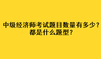 中級經(jīng)濟(jì)師考試題目數(shù)量有多少？都是什么題型？