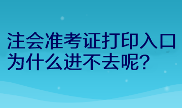 注會(huì)準(zhǔn)考證打印入口為什么進(jìn)不去呢？