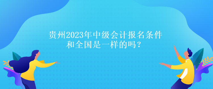 貴州2023年中級(jí)會(huì)計(jì)報(bào)名條件和全國(guó)是一樣的嗎？