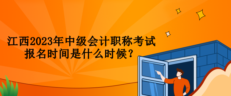 江西2023年中級(jí)會(huì)計(jì)職稱考試報(bào)名時(shí)間是什么時(shí)候？