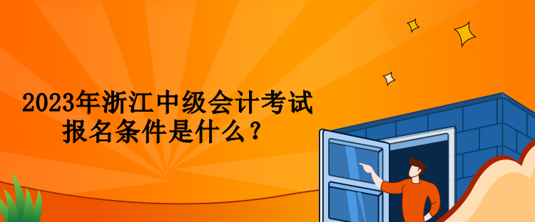 2023年浙江中級會計考試報名條件是什么？