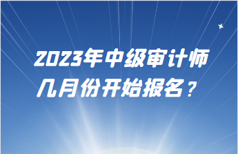 2023年中級審計師幾月份開始報名？