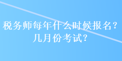 稅務(wù)師每年什么時候報名？幾月份考試？