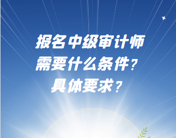 報(bào)名中級(jí)審計(jì)師需要什么條件？具體要求？