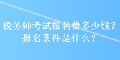 稅務(wù)師考試報(bào)名費(fèi)多少錢？報(bào)名條件是什么？