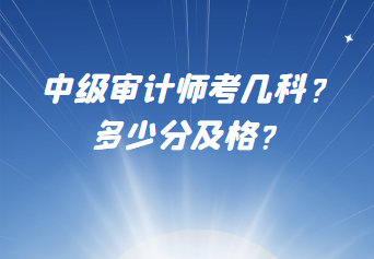 中級審計師考幾科？多少分及格？